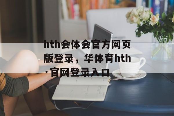 hth会体会官方网页版登录，华体育hth·官网登录入口