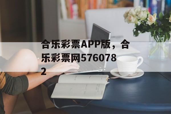 合乐彩票APP版，合乐彩票网5760782