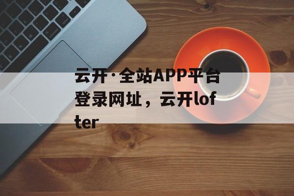 云开·全站APP平台登录网址，云开lofter