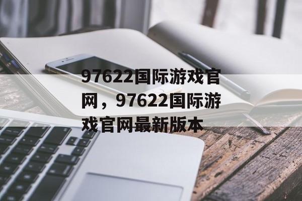 97622国际游戏官网，97622国际游戏官网最新版本