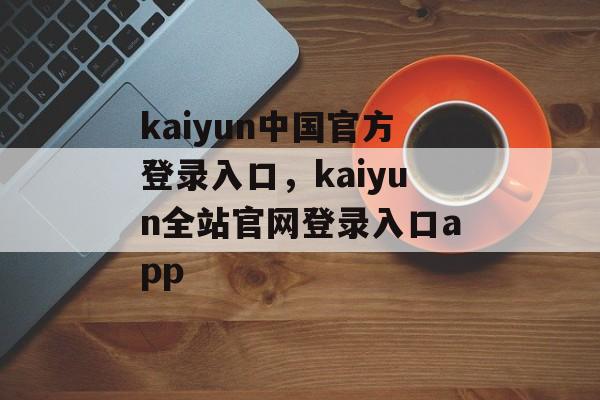 kaiyun中国官方登录入口，kaiyun全站官网登录入口app