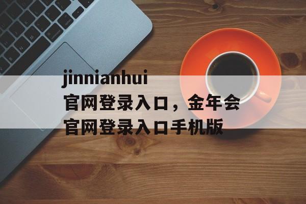 jinnianhui官网登录入口，金年会官网登录入口手机版