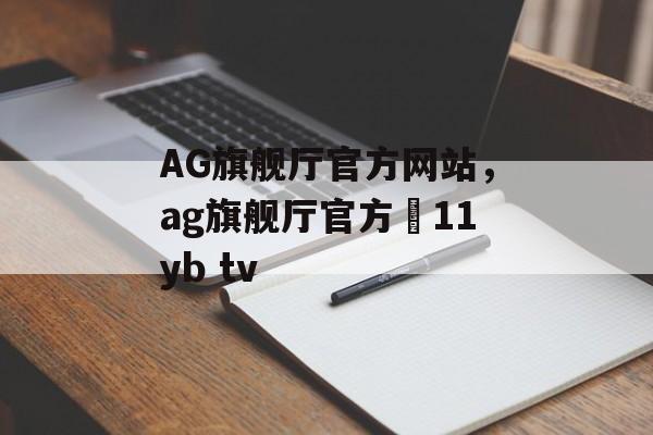 AG旗舰厅官方网站，ag旗舰厅官方尙11yb tv