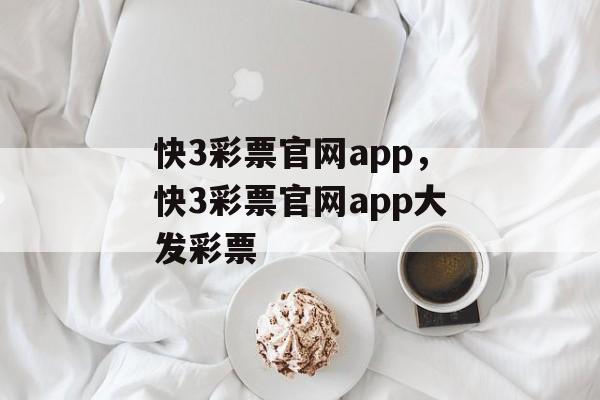 快3彩票官网app，快3彩票官网app大发彩票