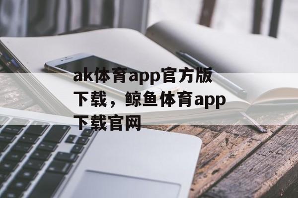 ak体育app官方版下载，鲸鱼体育app下载官网