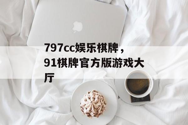 797cc娱乐棋牌，91棋牌官方版游戏大厅