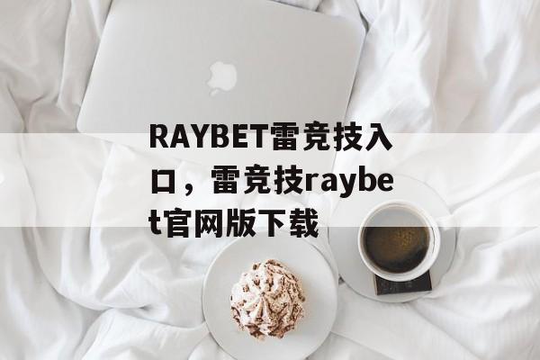 RAYBET雷竞技入口，雷竞技raybet官网版下载