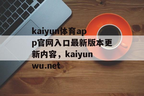 kaiyun体育app官网入口最新版本更新内容，kaiyunwu.net