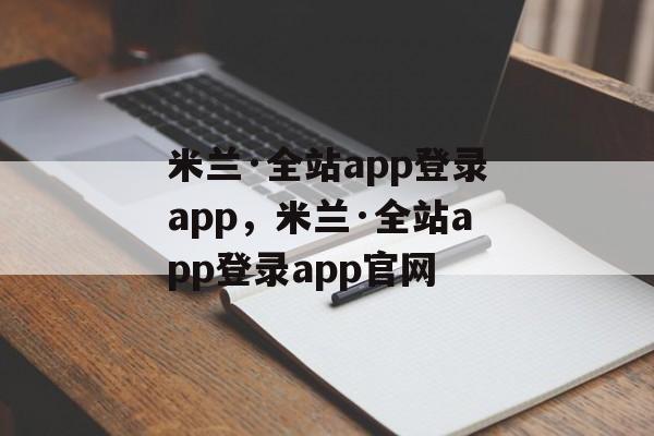 米兰·全站app登录app，米兰·全站app登录app官网