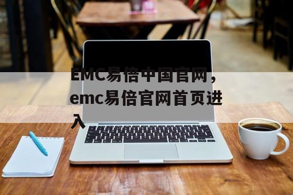 EMC易倍中国官网，emc易倍官网首页进入