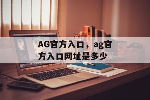 AG官方入口，ag官方入口网址是多少