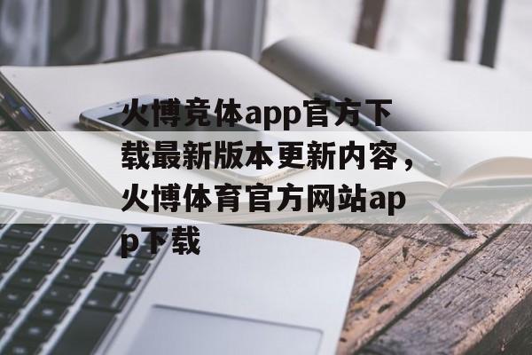 火博竞体app官方下载最新版本更新内容，火博体育官方网站app下载