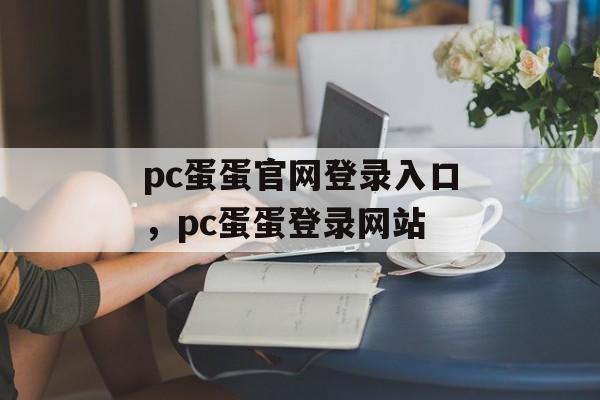 pc蛋蛋官网登录入口，pc蛋蛋登录网站