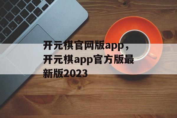 开元棋官网版app，开元棋app官方版最新版2023