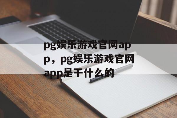 pg娱乐游戏官网app，pg娱乐游戏官网app是干什么的