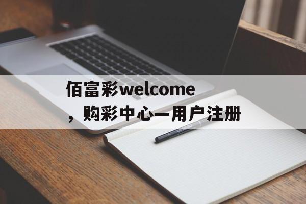 佰富彩welcome，购彩中心—用户注册