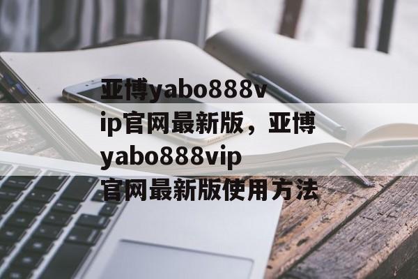 亚博yabo888vip官网最新版，亚博yabo888vip官网最新版使用方法