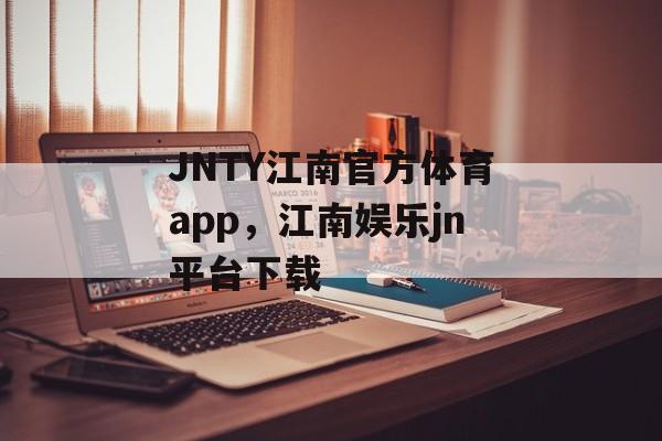 JNTY江南官方体育app，江南娱乐jn平台下载