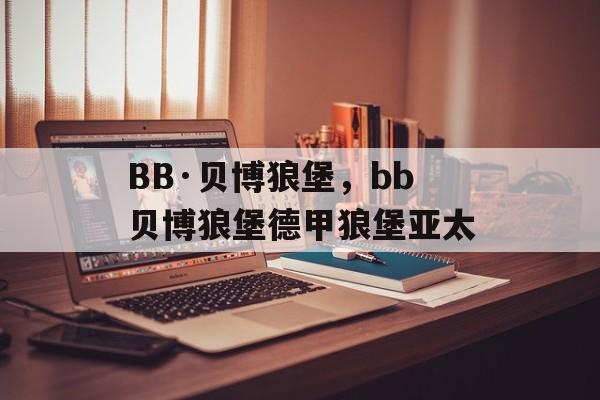 BB·贝博狼堡，bb贝博狼堡德甲狼堡亚太