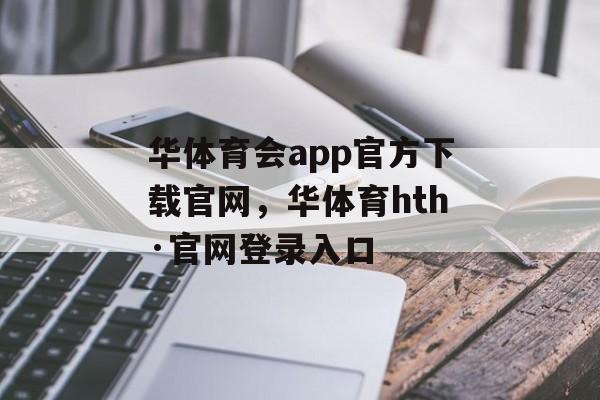 华体育会app官方下载官网，华体育hth·官网登录入口