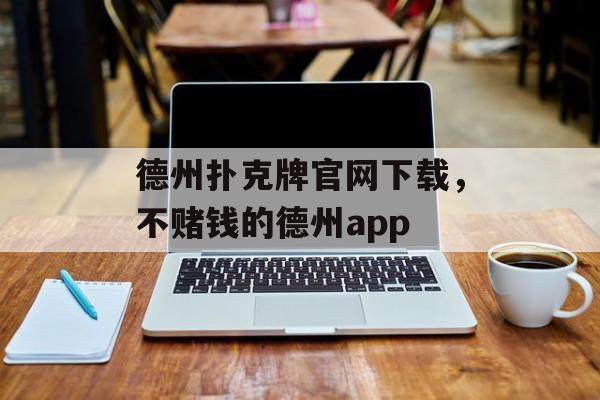 德州扑克牌官网下载，不赌钱的德州app