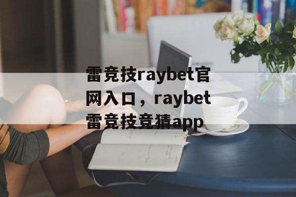 雷竞技raybet官网入口，raybet雷竞技竞猜app